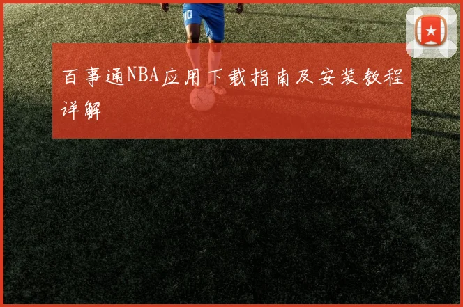 百事通NBA应用下载指南及安装教程详解