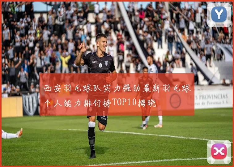西安羽毛球队实力强劲最新羽毛球个人能力排行榜TOP10揭晓