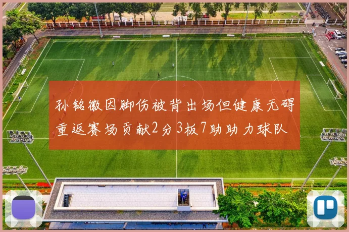 孙铭徽因脚伤被背出场但健康无碍重返赛场贡献2分3板7助助力球队