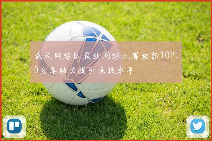 武汉网球队最新网球比赛经验TOP10分享助力提升竞技水平