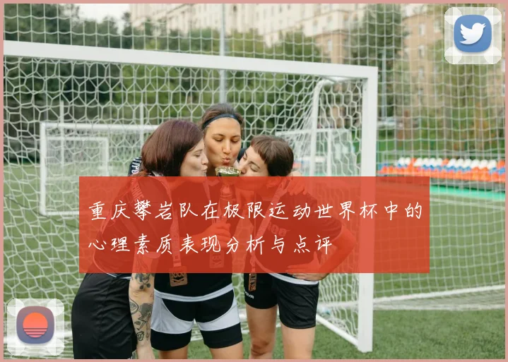 重庆攀岩队在极限运动世界杯中的心理素质表现分析与点评