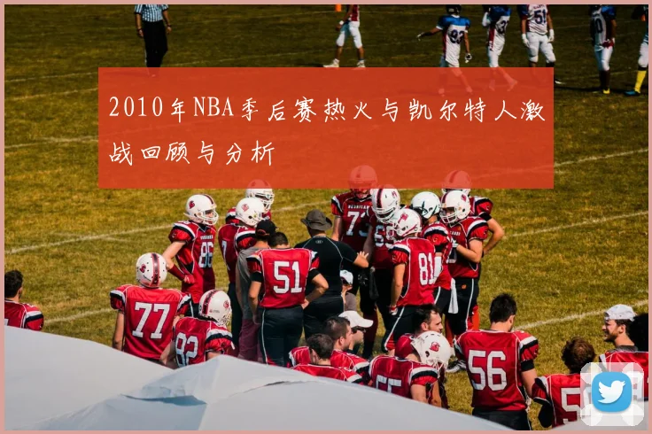 2010年NBA季后赛热火与凯尔特人激战回顾与分析