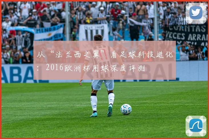 从“法兰西之翼”看足球科技进化：2016欧洲杯用球深度评测